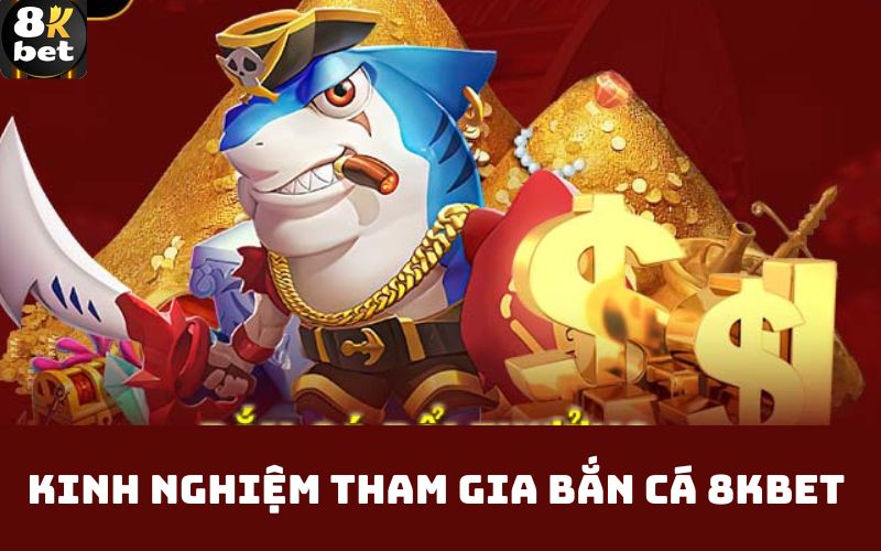 Kinh nghiệm tham gia bắn cá 8Kbet