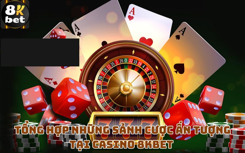 Tổng hợp những sảnh cược ấn tượng tại casino 8Kbet