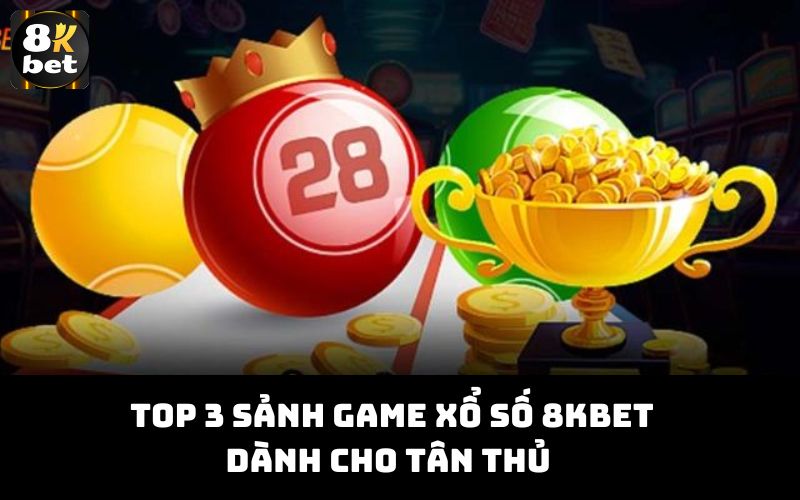 Top 3 sảnh game xổ số 8Kbet dành cho tân thủ